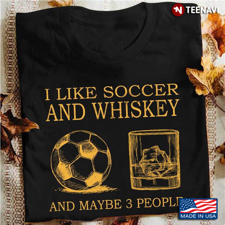 I Like Soccer And Whiskey And Maybe 3 People