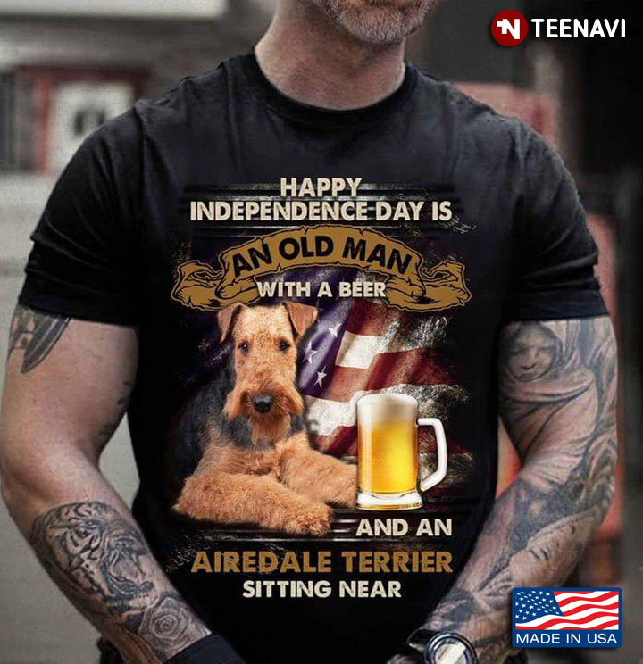 Happy Independence Day Is An Old Man With A Beer And An Airedale Terrier Sitting Near