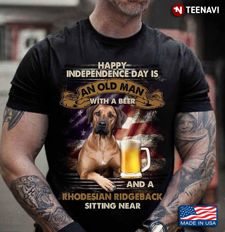 Happy Independence Day Is An Old Man With A Beer And A Rhodesian Ridgeback Sitting Near