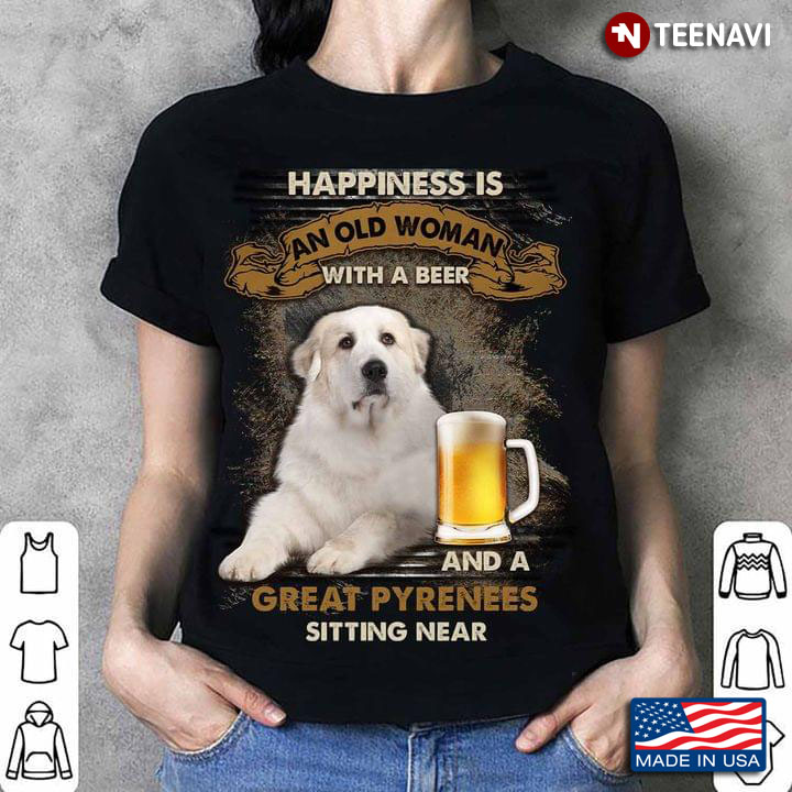 Happiness Is An Old Man With A Beer And A Great Pyrenees Sitting Near For  Dog Lover