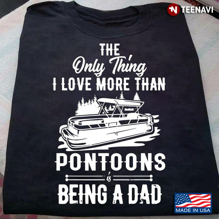 The Only Thing I Love More Than Pontoons Is Being A Dad Gift For Father’s Da