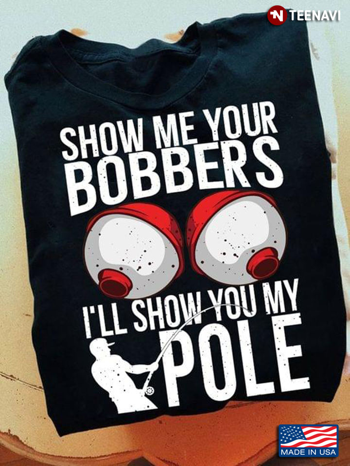 Bobbers Show Me Your Bobbers I’ll Show You My Pole