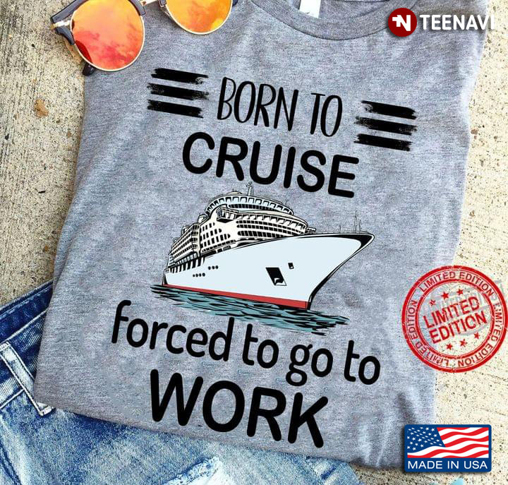 Born To Cruise Forced To Work Funny Vacation Cruise