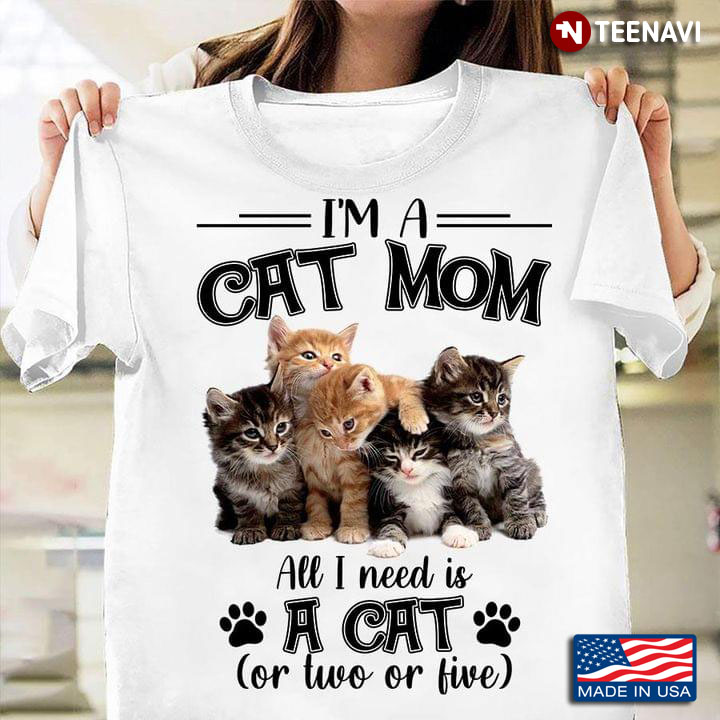 Im A Cat Mom All I Need Is A Cat For Kitten Lover