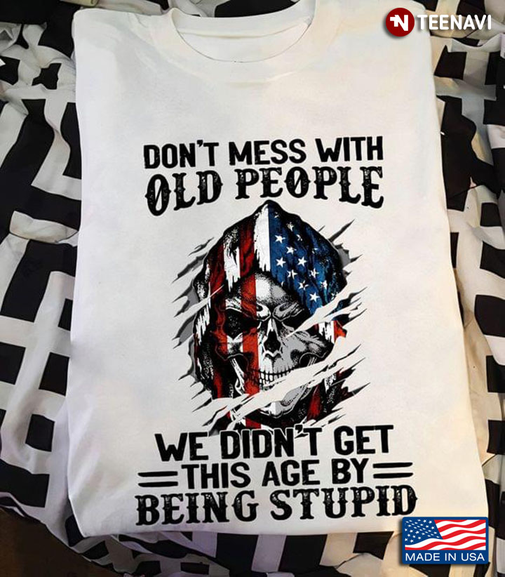 Skull American Flag Don’t Mess With Old People We Didn’t Get This Age By Being Stupid
