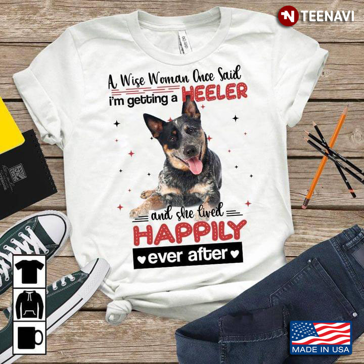 A Wise Woman Once Said I’m Getting A Heeler And She Lived Happily Ever After