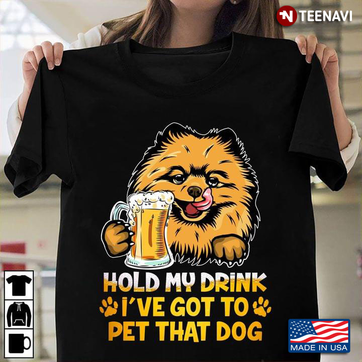 Pomeranian Dog Hold My Drink Beer I’ve Got To Pet That Dog