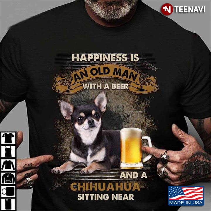 Cute Dog Happiness Is An Old Man With A Beer And A Chihuahua Sitting Near For Dog Lover