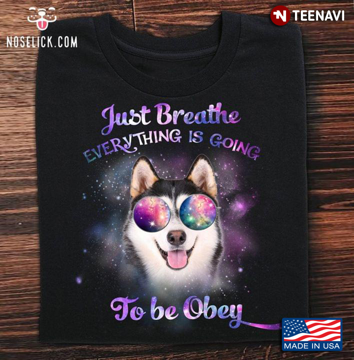 Funny Husky Just Breathe Everything Is Going To Be Obey