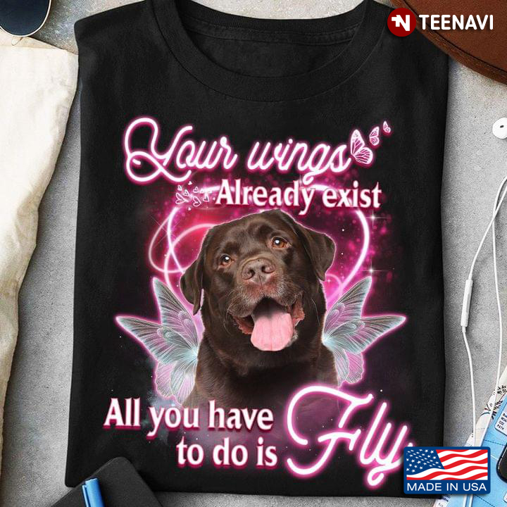Your Wings Already Exist All You Have To Do Is Fly Chocolate Labrador Retriever