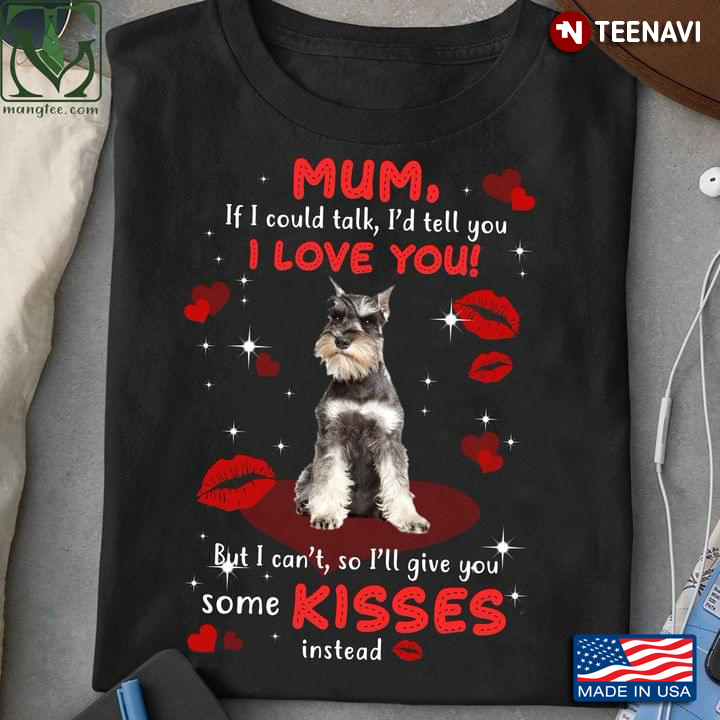 Miniature Schnauzer Dog Mum If I Could Talk I’d Tell You I Love You