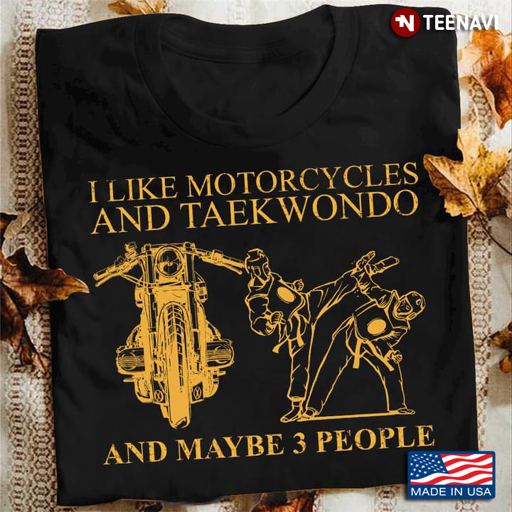 I Like Motorcycles And Taekwondo And Maybe 3 People