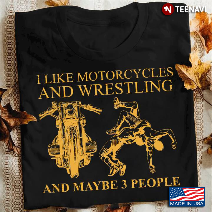 I Like Motorcycles And Wrestling And Maybe 3 People
