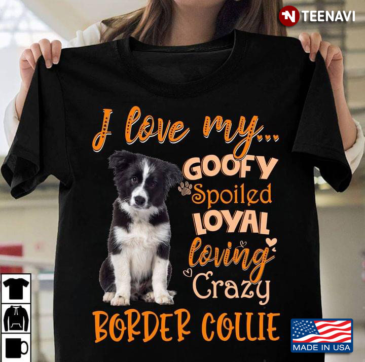 I Love My Goofy Spoiled Loyal Loving Crazy Border Collie