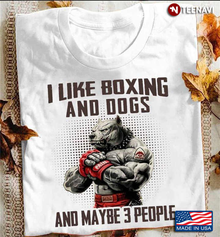 Pitbull I Like Boxing And Dogs And Maybe 3 People