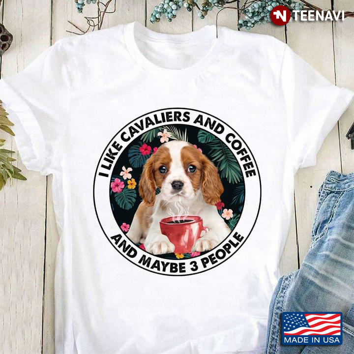 Cute Dog I Like Cavaliers And Coffee And Maybe 3 People