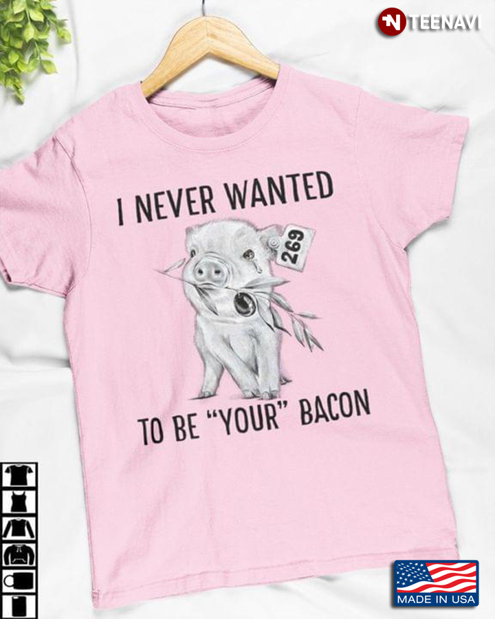 Pig I Never Wanted To Be Your Bacon Pig