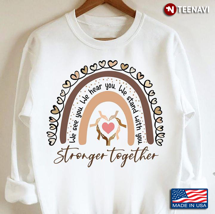 We See You We Hear You We Stand With You Stronger Together