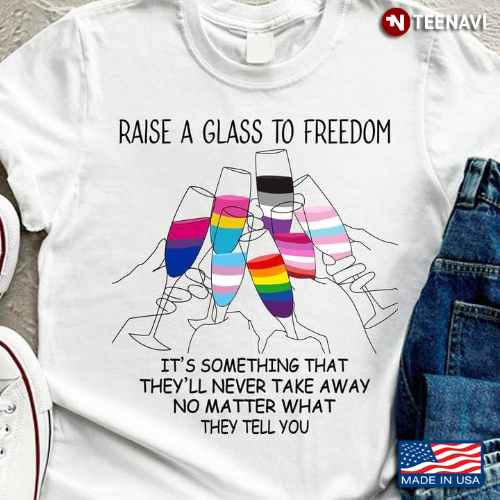 LGBT Raise A Glass To Freedom It’s Something That They’ll Never Take Away