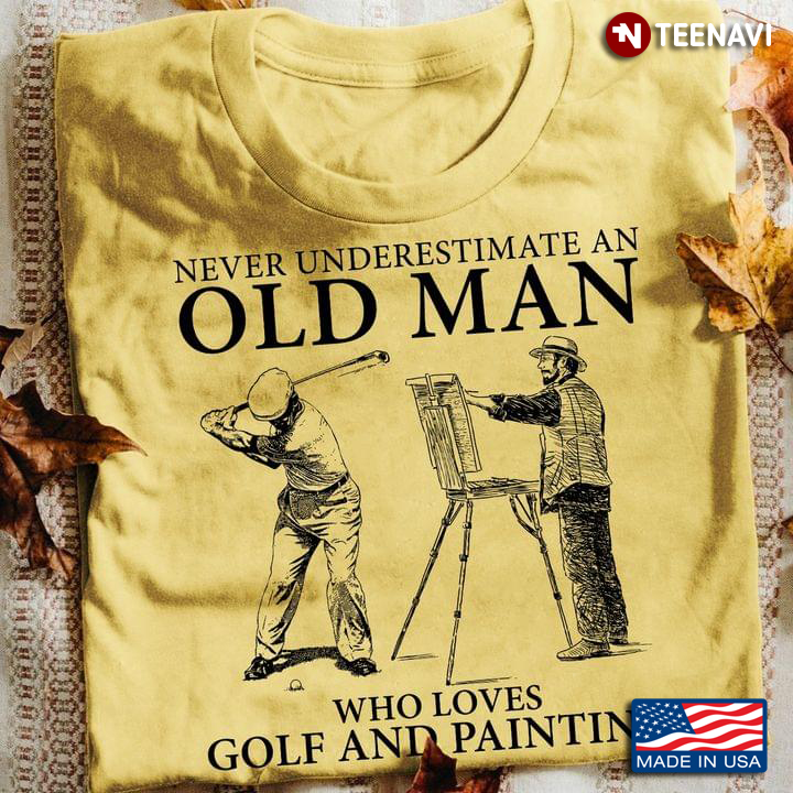 Never Underestimate An Old Man Who Loves Golf And Painting