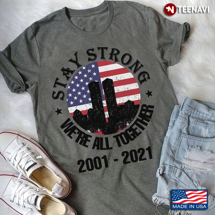 Stay Strong We’re All Together American Flag 2001 - 2021