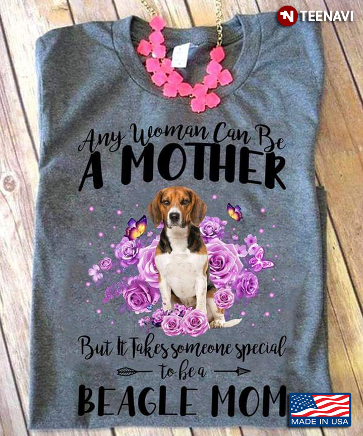 Any Woman Can Be A Mother But It Takes Someone Special To Be A Beagle Mom