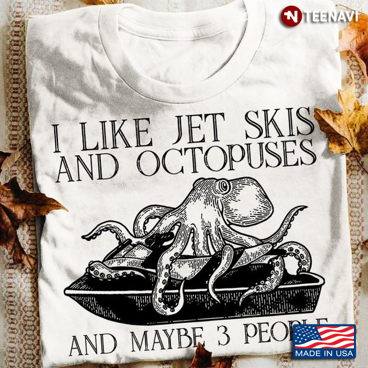 I Like Jet Skis And Octopuses And Maybe 3 People