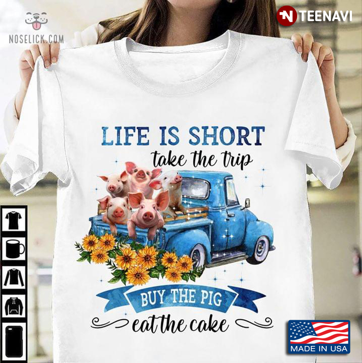 Pigs Life Is Short Take The Trip Buy The Pig Eat The Cake