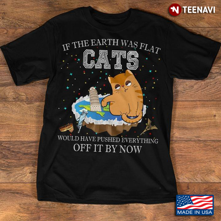 If The Earth Was Flat Cool Planet Cats Funny Would Have Pushed Everything