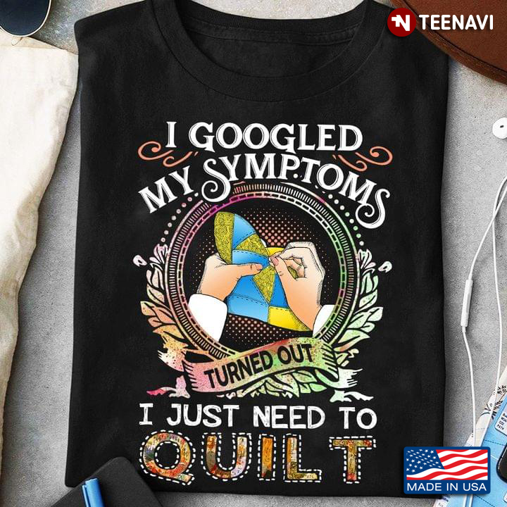 I Googled My Symptoms Turned Out I Just Need To Quilt Classic