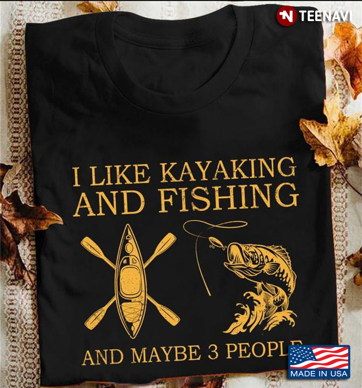 I Like Kayaking And Fishing And Maybe 3 People
