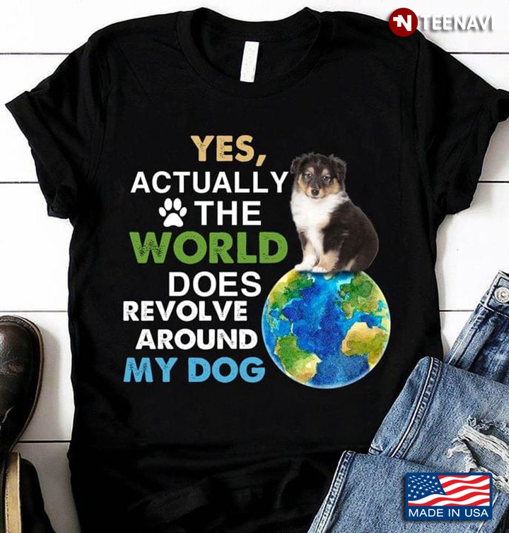 Shetland Sheepdog Yes Actually The World Does Revolve Around My Dog