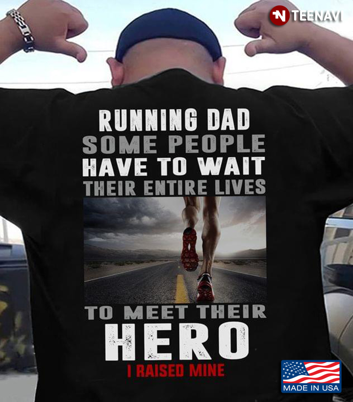 Running Dad Some People Have To Wait Their Entire Lives Hero I Raised Mine