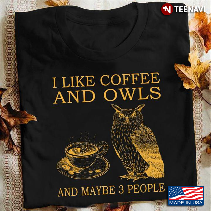 I Like Coffee And Owls And Maybe 3 People
