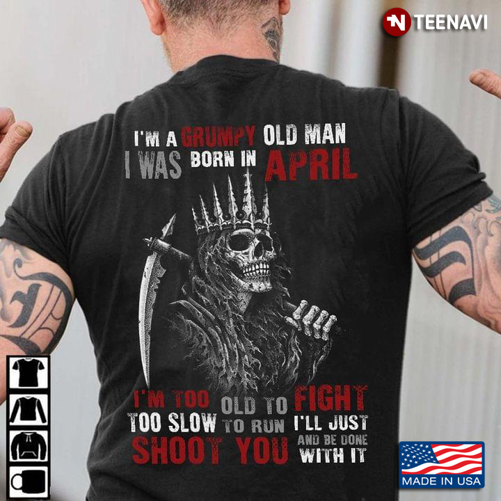 I Am A Grumpy Old Man I Was Born In April Too Slow To Run Shoot You Skull
