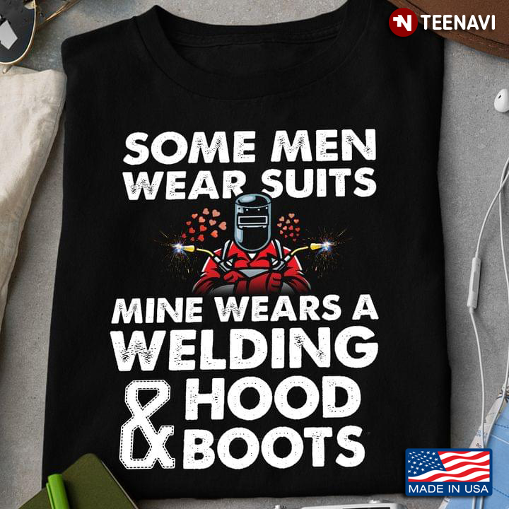 Some Men Wear Suits Mine Wears A Welding Hood And Bots