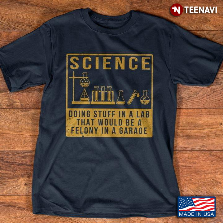 Science Doing Stuff In A Lab That Would Be A Felony In A Garage