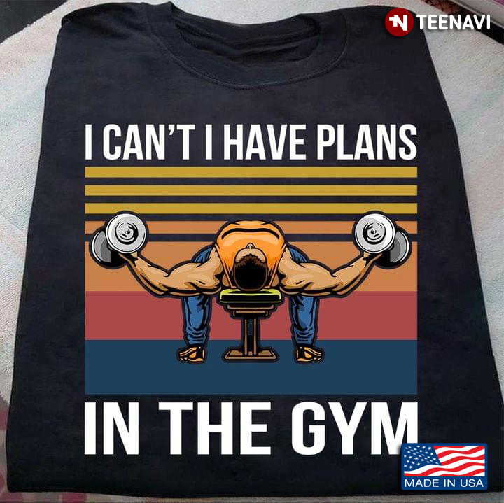 I Can’t I Have Plans In The Gym For Gym Lover