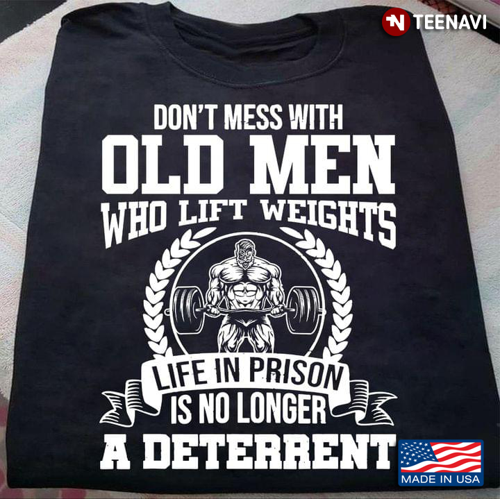 Weight Lifting Don’t Mess With Old Men Who Lift Weights Life In Prison Is No Longer A Deterrent