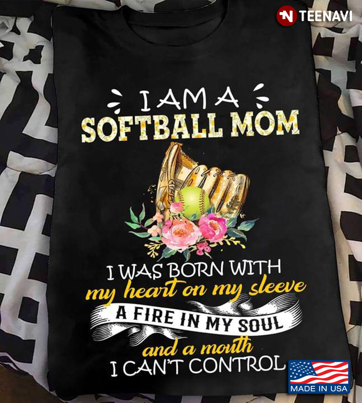 I’m A Softball Mom I Was Born With My Heart On My Sleeve A Fire In My Soul And A Month