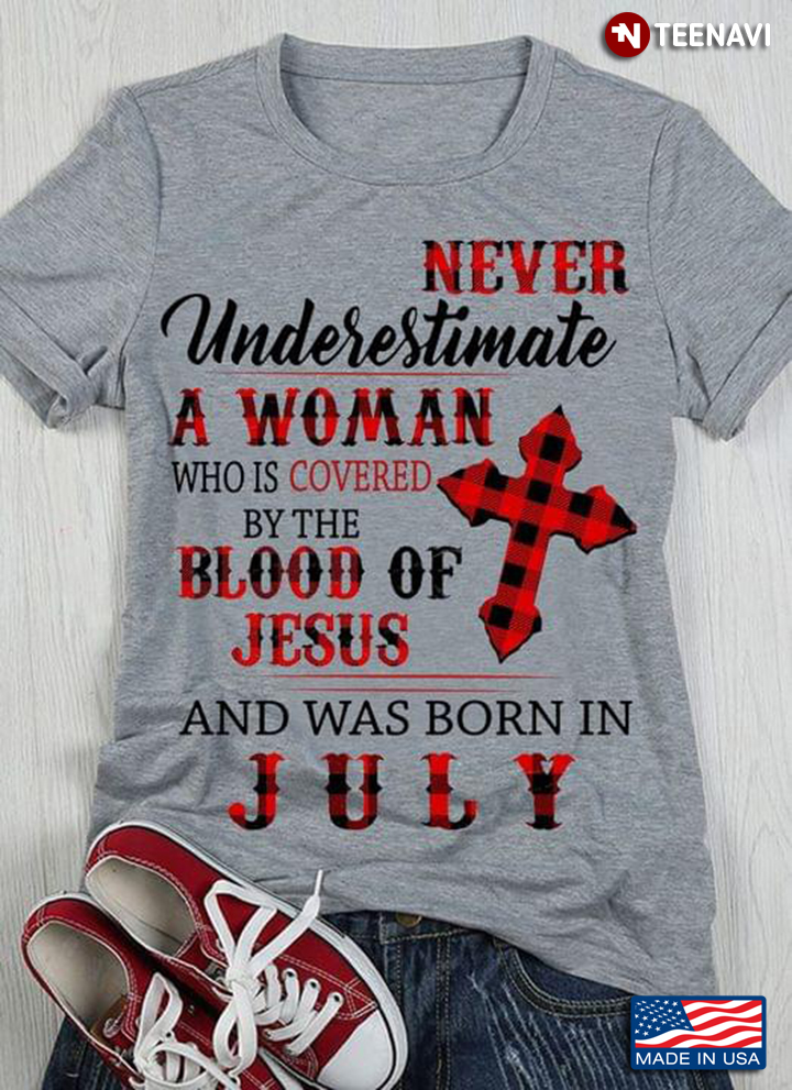Never Underestimate A Woman Who Is Covered By The Blood Of Jesus And Was Born In July