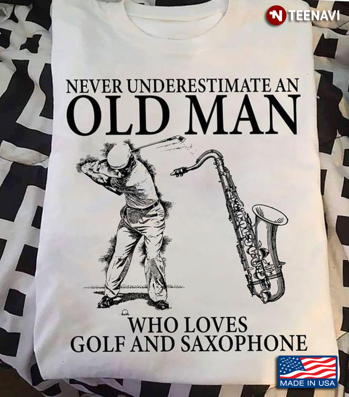 Never Underestimate An Old Man Who Loves Golf And Saxophone