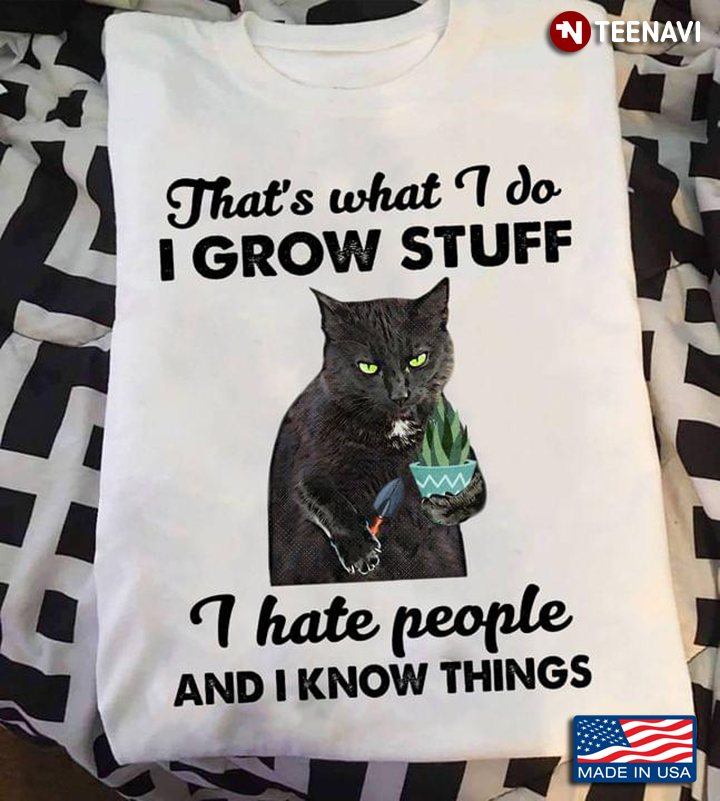 Black Cat That’s What I Do I Grow Stuff I Hate People And I Know Things