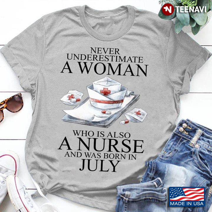 Never Underestimate A Woman Who Is Also A Nurse And Was Born In July
