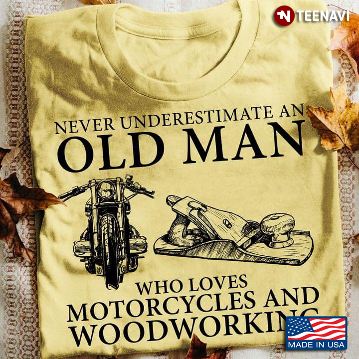 Never Underestimate An Old Man Who Loves Motorcycles And Woodworking