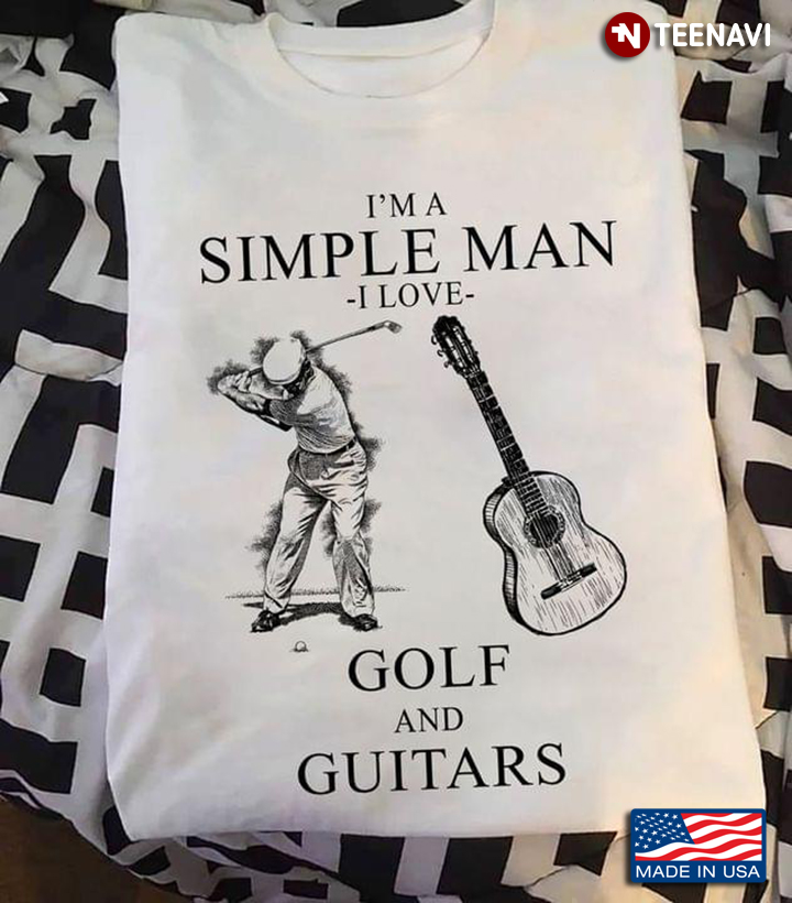I’m A Simple Man I Love Golf And Guitars