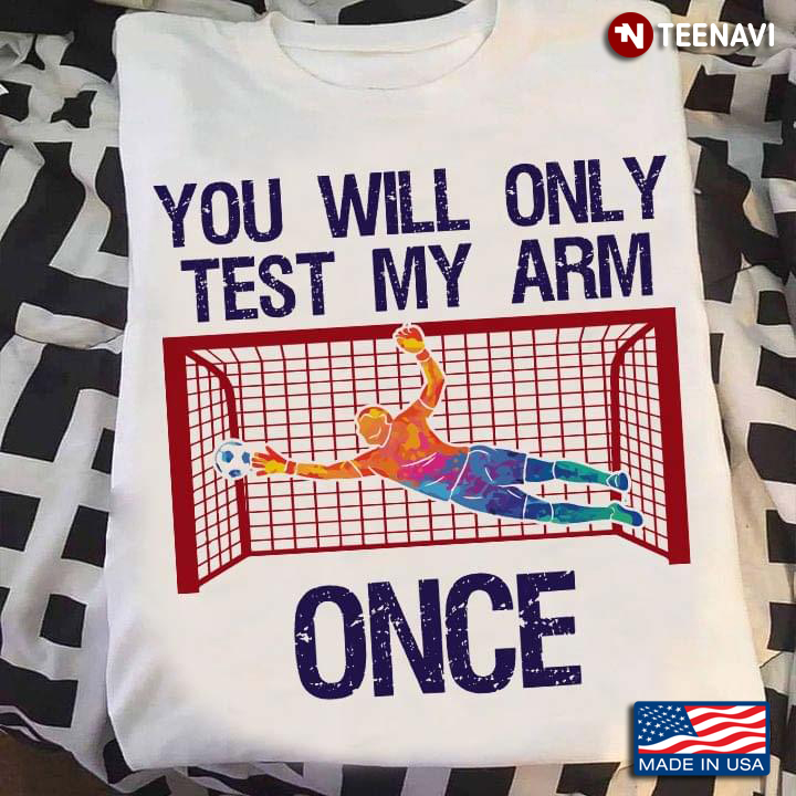 You Will Only Test My Arm Once Football Goalkeeper