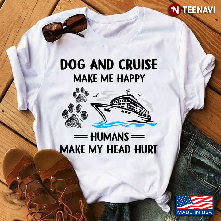 Dog And Cruise Make Me Happy Humans Make My Head Hurt
