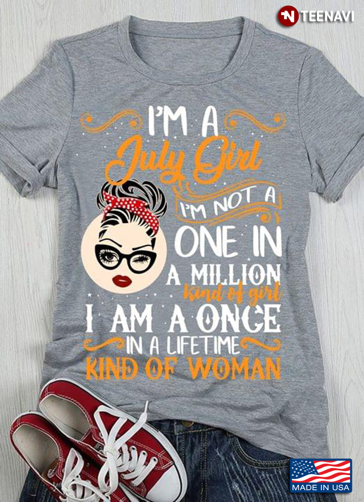 I’m A July Girl I’m Not A One In A Million Kind Of Girl I Am A Once In A Lifetime Kind Of Woman