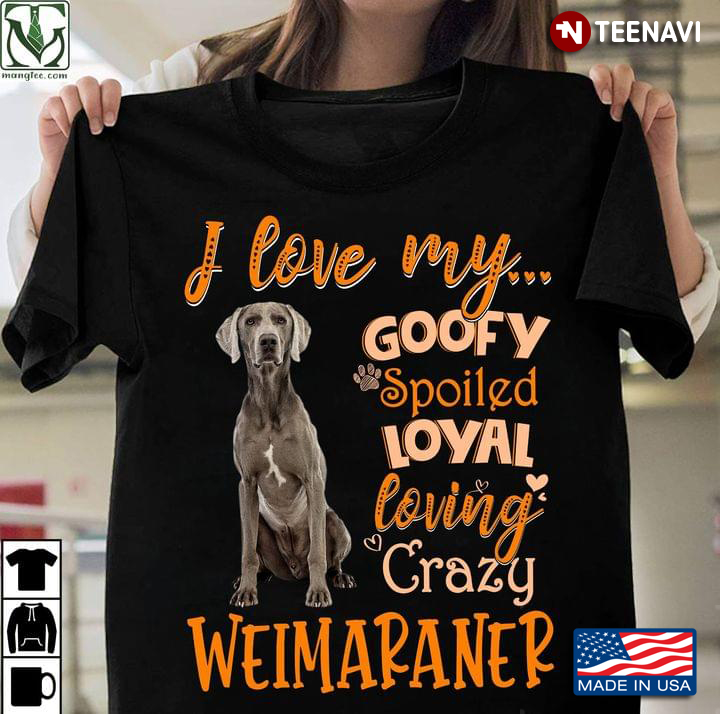 I Love My Goofy Spoiled Loyal Loving Crazy Weimaraner